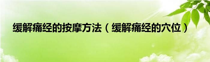 緩解痛經(jīng)的按摩方法（緩解痛經(jīng)的穴位）