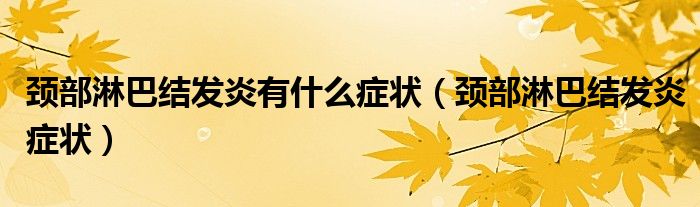 頸部淋巴結(jié)發(fā)炎有什么癥狀（頸部淋巴結(jié)發(fā)炎癥狀）