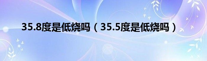 35.8度是低燒嗎（35.5度是低燒嗎）