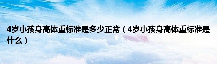 4歲小孩身高體重標(biāo)準(zhǔn)是多少正常（4歲小孩身高體重標(biāo)準(zhǔn)是什么）