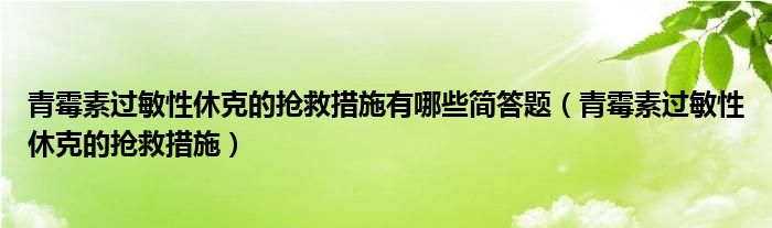 青霉素過敏性休克的搶救措施有哪些簡答題（青霉素過敏性休克的搶救措施）