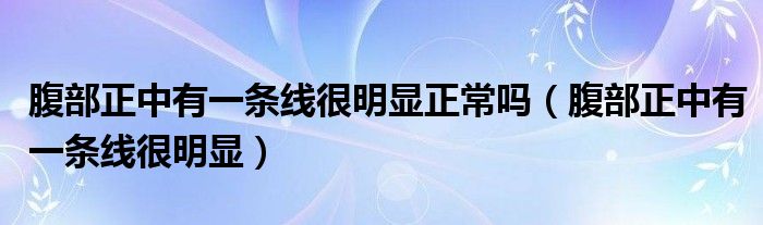 腹部正中有一條線很明顯正常嗎（腹部正中有一條線很明顯）