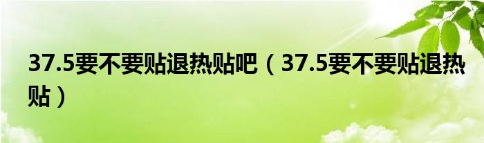 37.5要不要貼退熱貼吧（37.5要不要貼退熱貼）