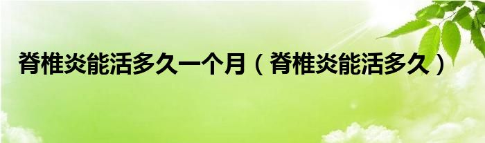 脊椎炎能活多久一個(gè)月（脊椎炎能活多久）