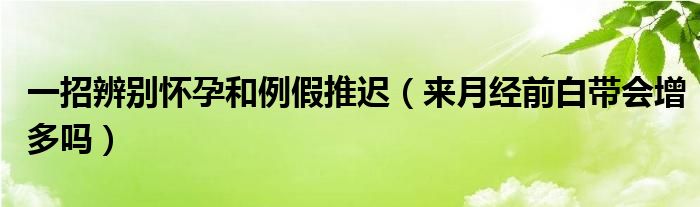 一招辨別懷孕和例假推遲（來月經(jīng)前白帶會增多嗎）