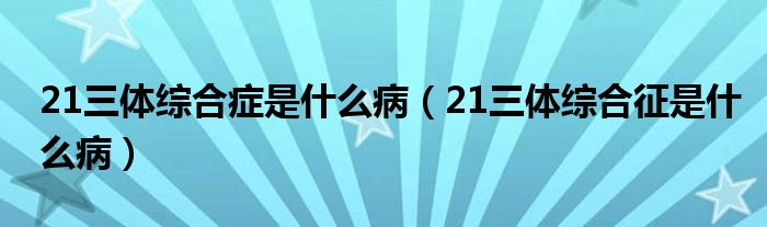 21三體綜合癥是什么?。?1三體綜合征是什么?。?class='thumb lazy' /></a>
		    <header>
		<h2><a  href=