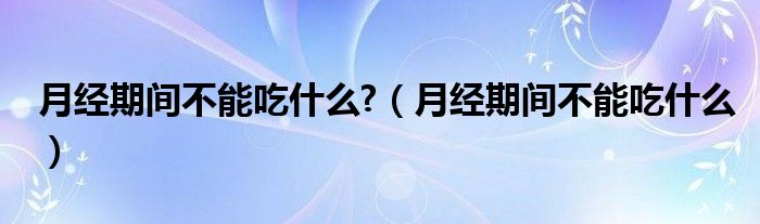 月經(jīng)期間不能吃什么?（月經(jīng)期間不能吃什么）