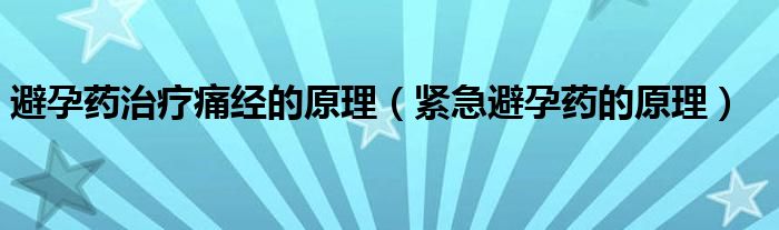 避孕藥治療痛經(jīng)的原理（緊急避孕藥的原理）