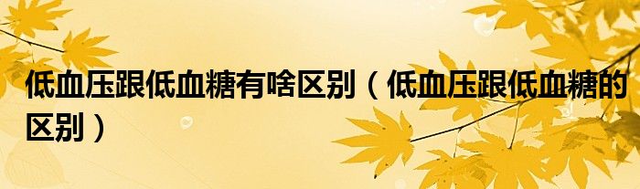 低血壓跟低血糖有啥區(qū)別（低血壓跟低血糖的區(qū)別）