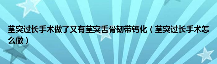 莖突過(guò)長(zhǎng)手術(shù)做了又有莖突舌骨韌帶鈣化（莖突過(guò)長(zhǎng)手術(shù)怎么做）