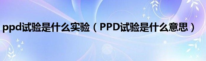 ppd試驗是什么實驗（PPD試驗是什么意思）