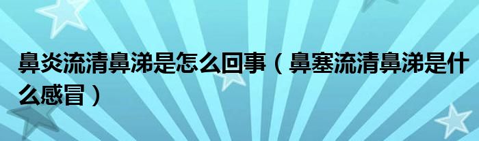 鼻炎流清鼻涕是怎么回事（鼻塞流清鼻涕是什么感冒）